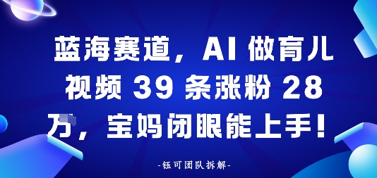 蓝海赛道，AI做育儿视频39条涨粉28W，宝妈闭眼能上手-开心网创
