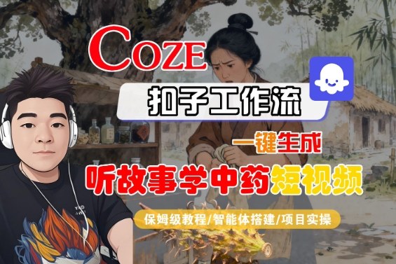 Coze扣子智能体工作流一键生成“听故事学中药“短视频，全流程保姆级教学-开心网创