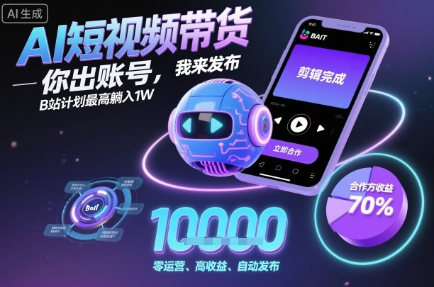 AI短视频带货，你出账号，我来发布，B站计划最高躺入1W【揭秘】-开心网创
