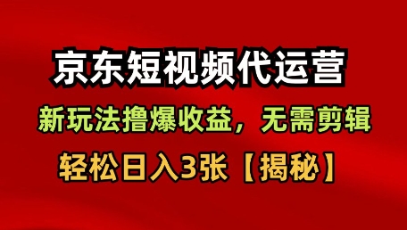 京东短视频带货，新玩法撸爆收益，无需剪辑，无需选品，轻松日入3张【揭秘】-开心网创