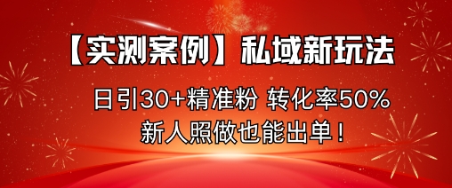 【实测案例】私域新玩法，日引30+精准粉，转化率50%，新人照做也能出单！-开心网创