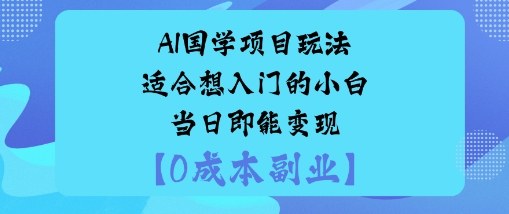 AI国学项目玩法-适合想入门的小白-当日即能变现-开心网创