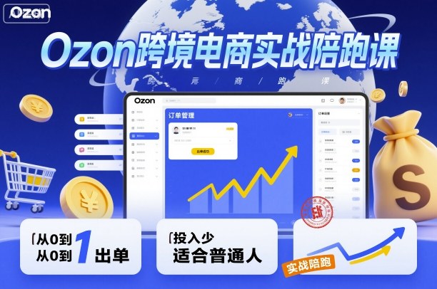 Ozon跨境电商实战陪跑课，教你从0到1出单，投入少适合普通人-开心网创