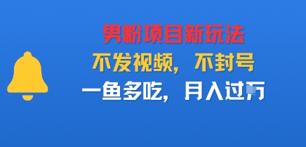 男粉项目新玩法，不发视频，不封号，一鱼多吃，月入过W-开心网创