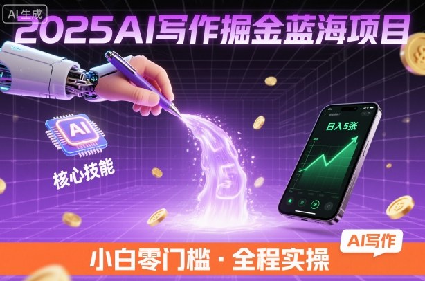2025AI写作掘金蓝海项目，掌握AI核心技能，稳定日入5张，小白都能做-开心网创