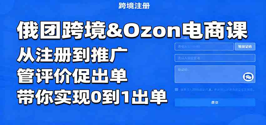 俄团跨境&Ozon电商课：从注册到推广，管评价促出单，带你实现0到1出单-开心网创
