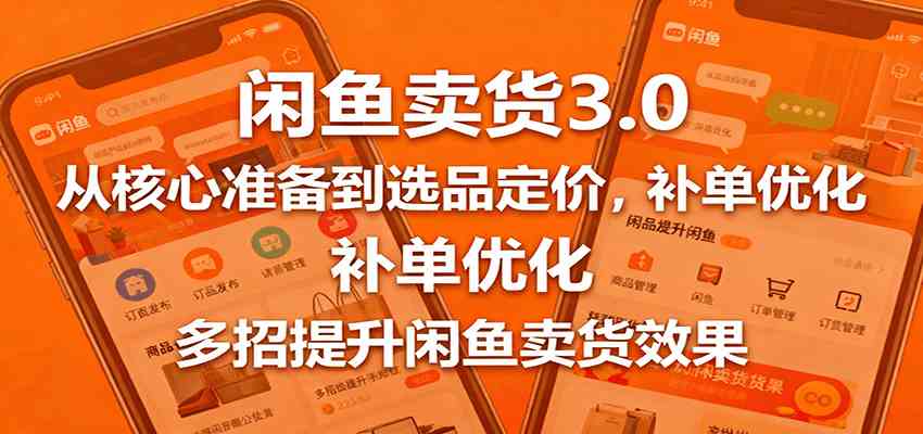 闲鱼卖货3.0，从核心准备到选品定价，补单优化，多招提升闲鱼卖货效果-开心网创