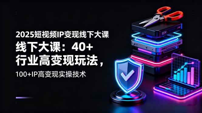 （16282期）2025短视频IP变现线下大课：40+行业高变现玩法，100+IP高变现实操技术-开心网创