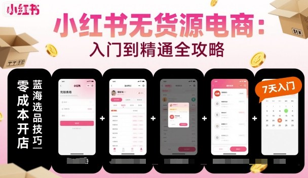 小红书无货源电商，入门到精通，开店+选品+笔记+剪辑+赛道+内容-开心网创