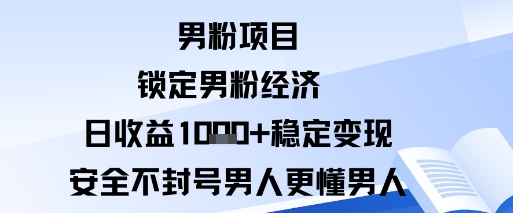男粉项目：锁定男粉经济日收益1k+稳定变现安全不封号，男人更懂男人-开心网创