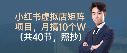 小红书虚拟店矩阵项目，照抄照做，月搞1W+（共40节）-开心网创