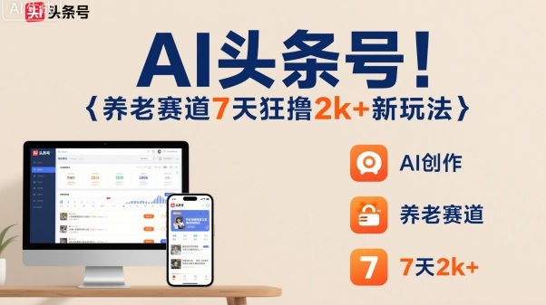 AI头条号，7天狂撸2k+，做养老赛道，新风口新玩法-开心网创