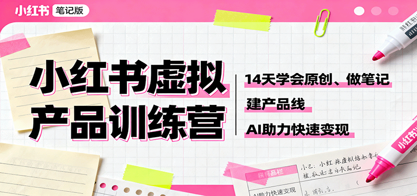 小红书虚拟产品训练营：14天学会原创、做笔记、建产品线，AI助力快速变现-开心网创