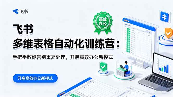 （16290期）飞书 多维表格自动化训练营：手把手教你告别重复处理，开启高效办公新模式-开心网创