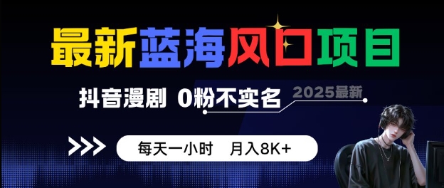 最新蓝海风口项目，抖音漫剧，0粉不实名每天一小时，月入8K+【揭秘】-开心网创