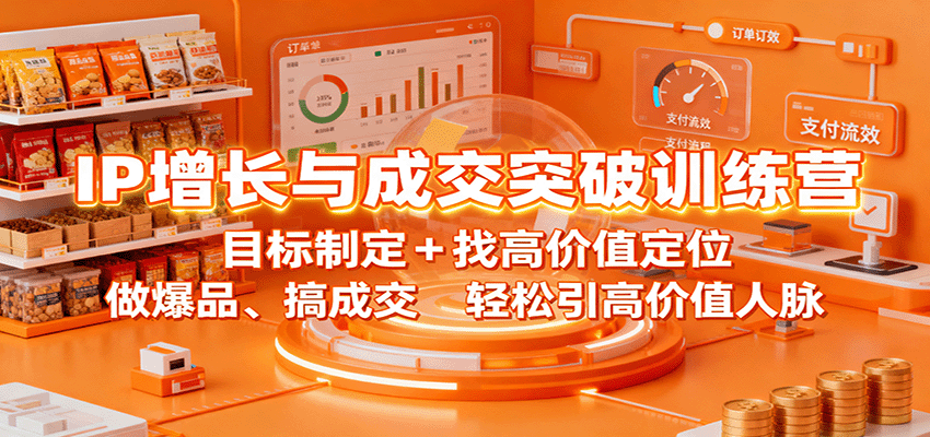 IP增长与成交突破训练营：目标制定+找高价值定位，做爆品、搞成交，轻松引高价值人脉-开心网创