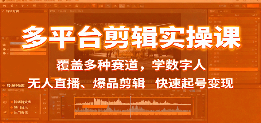 多平台剪辑实操课：覆盖多种赛道，学数字人、无人直播、爆品剪辑，快速起号变现-开心网创