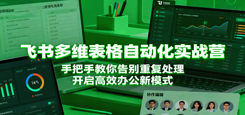 飞书多维表格自动化实战营，手把手教你告别重复处理，开启高效办公新模式-开心网创