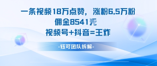 一条视频18W点赞，涨粉6.5W粉佣金8541米，视频号+抖音=王炸-开心网创