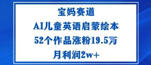 宝妈赛道：AI儿童英语启蒙绘本52个作品涨粉19.5W月利润2w+-开心网创