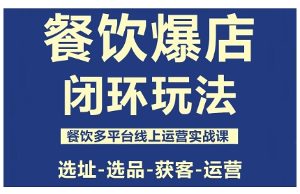 餐饮爆店闭环玩法，餐饮多平台线上运营实战课，选址-选品-获客-运营-开心网创