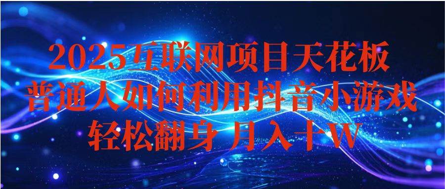 （16299期）抖音小游戏变现玩法，小白也能月入躺赚10w+ ，长期稳定，可矩阵放大-开心网创