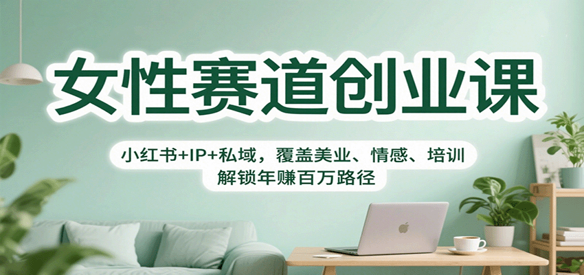 女性赛道创业课：小红书+IP+私域，覆盖美业、情感、培训，解锁年赚百万路径-开心网创