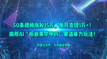 50条视频涨粉15W，单月变现1W+！揭秘AI“听故事学中药”赛道暴力玩法-开心网创