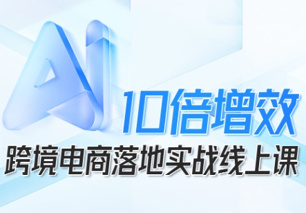 跨境电商10倍增效，跨境电商AI落地实战线上课-开心网创