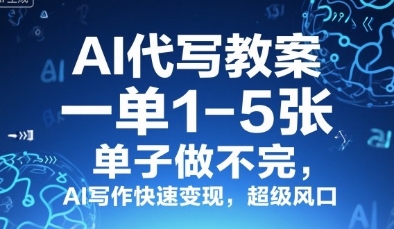 AI代写教案，一单1-5张，单子做不完，AI写作快速变现，超级风口-开心网创