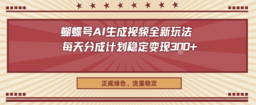 蝴蝶号AI生成视频全新玩法，每天分成计划稳定变现3张+，正规绿色，流量稳定-开心网创