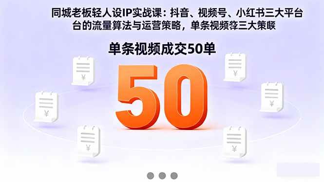 （16313期）同城老板轻人设IP实战课：抖音+视频号+小红书流量算法，单条视频成交50单-开心网创