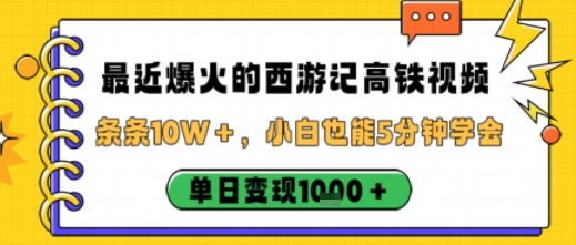 最近爆火的西游记高铁视频，条条10W＋，小白也能5分钟轻松上手，单日变现1k-开心网创