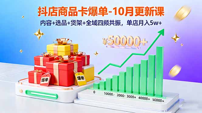 抖店商品卡爆单-10月新课：内容+选品+货架+全域四频共振，单店月入5w+-开心网创