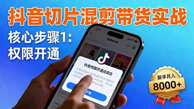 （16319期）抖音切片混剪带货实战：权限开通、商品挂车、混剪手法，新手月入8000+-开心网创