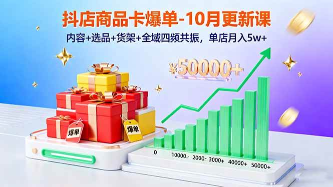 （16318期）抖店商品卡爆单-10月新课：内容+选品+货架+全域四频共振，单店月入5w+-开心网创