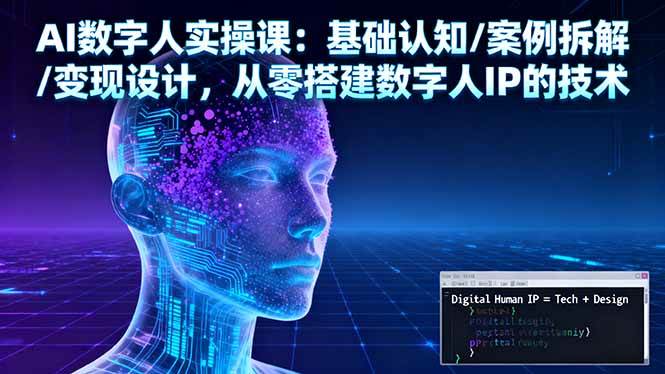 （16317期）AI数字人实操课：基础认知/案例拆解/变现设计，从零搭建数字人IP的技术-开心网创