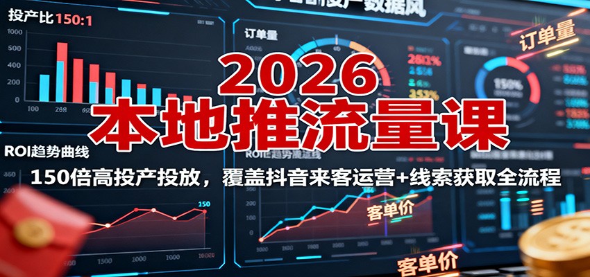 2026本地推流量课：150倍高投产投放，覆盖抖音来客运营+线索获取全流程-开心网创