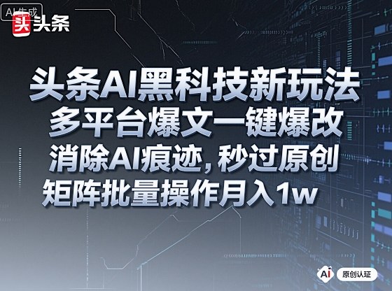 头条AI黑科技新玩法，多平台爆文一键爆改，消除AI痕迹，秒过原创，矩阵批量操作月入1w+【揭秘】-开心网创