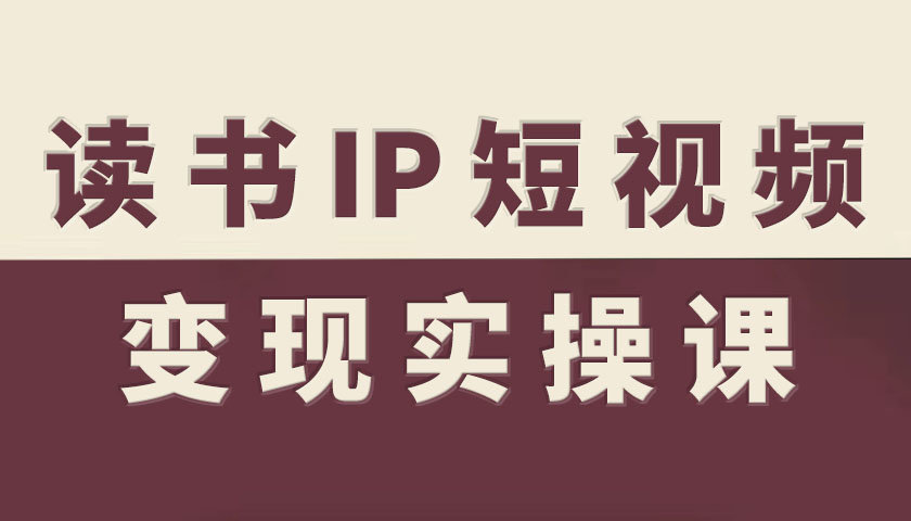 读书IP短视频变现实操课，读书IP赛道变现指南-开心网创