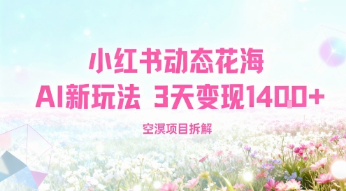 小红书动态花海AI新玩法，长期项目，3天变现1.4k-开心网创