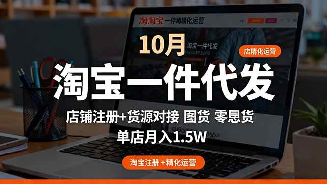 （16322期）淘宝一件代发精细化运营-10月：店铺注册+货源对接+零囤货，单店月入1.5w-开心网创