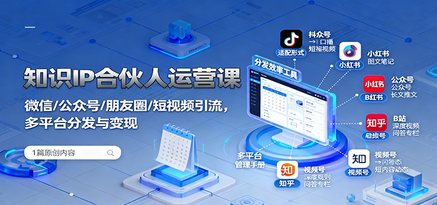 知识IP合伙人运营课：微信/公众号/朋友圈/短视频引流，多平台分发与变现-开心网创