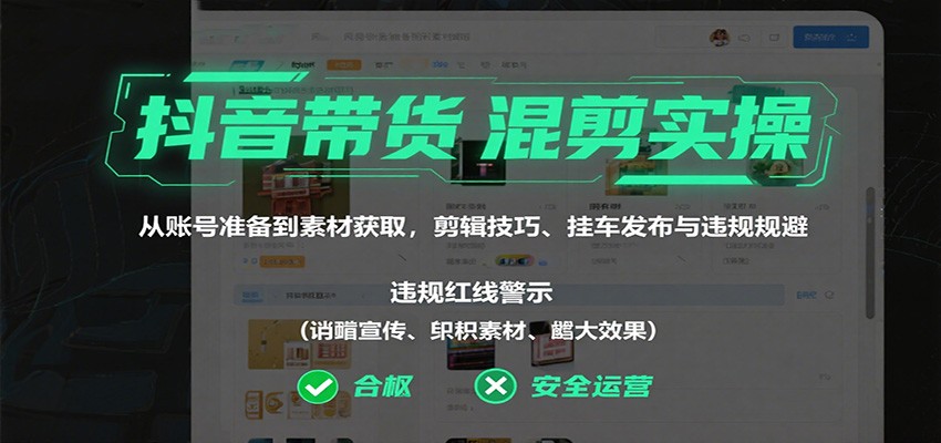 抖音带货混剪实操：从账号准备到素材获取，剪辑技巧、挂车发布与违规规避-开心网创