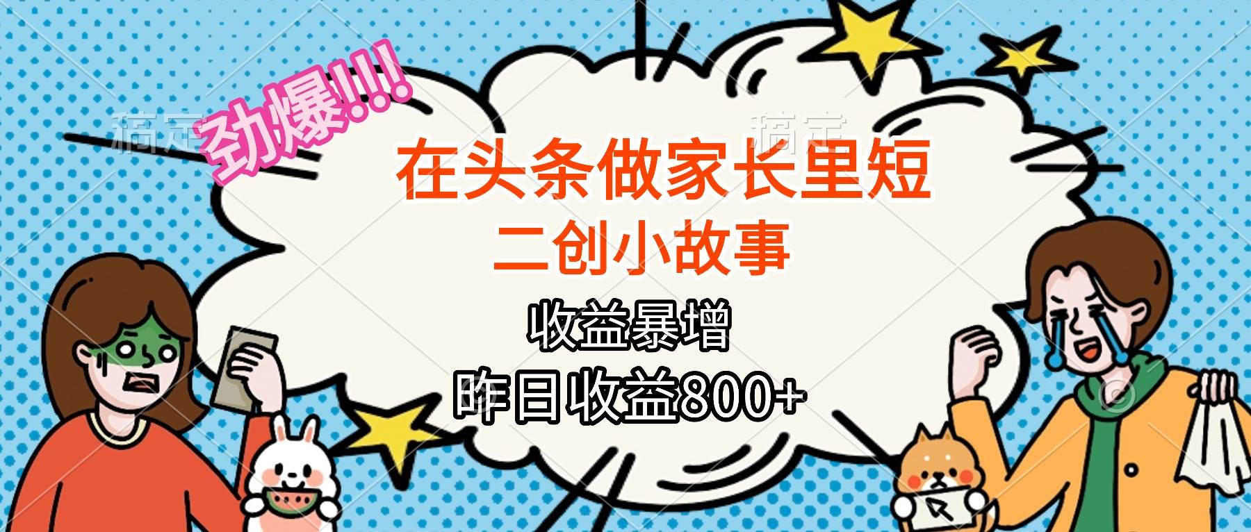 （16335期）【劲爆】在头条做家长里短二创小故事，收益暴增，月入2W+-开心网创