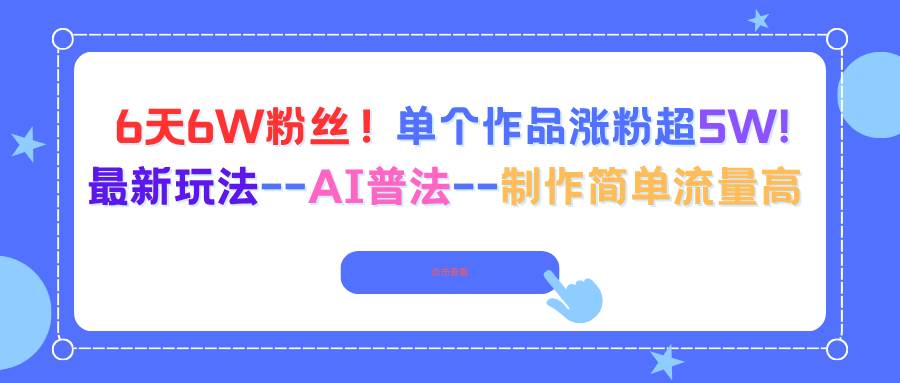 （16340期）6天6W粉丝！单个作品涨粉超5W!最新玩法–AI普法–制作简单流量高-开心网创
