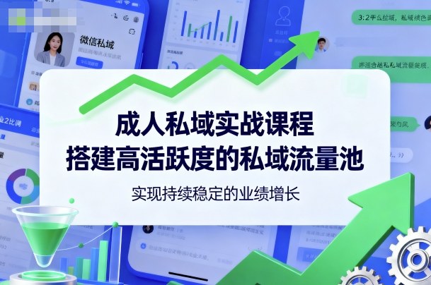 成人私域实战课程，搭建高活跃度的私域流量池，实现持续稳定的业绩增长-开心网创