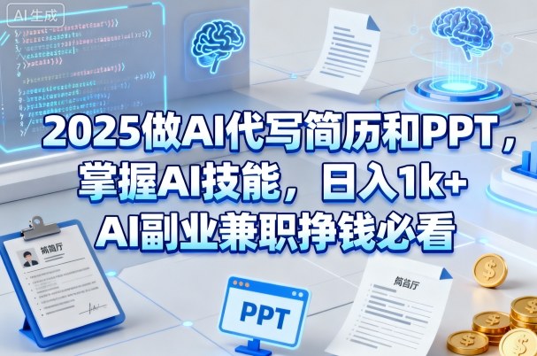 2025做AI代写简历和PPT，掌握AI技能，日入1k+，AI副业兼职挣钱必看-开心网创