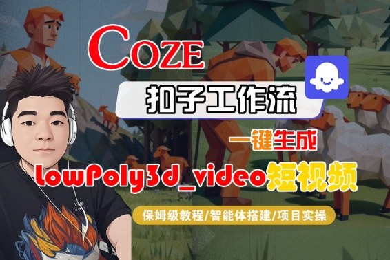 Coze扣子智能体工作流一键生成“LowPoly3d_video“短视频，全流程保姆级教学-开心网创