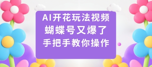 AI开花玩法视频，蝴蝶号又爆了，手把手教你操作-开心网创